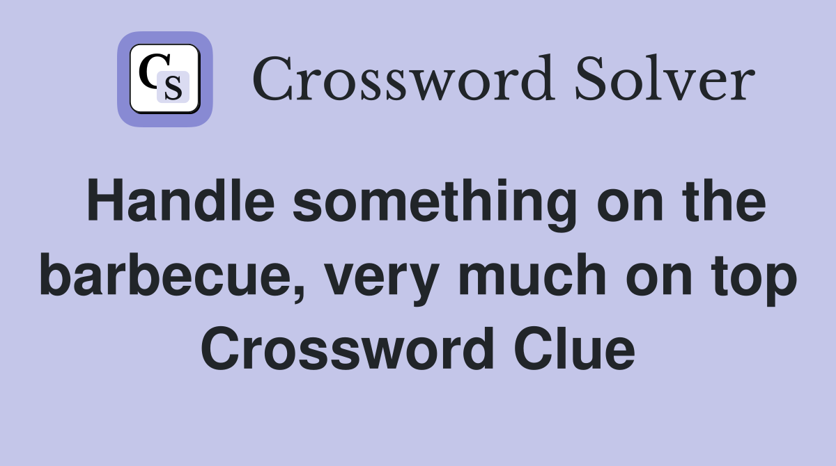 Handle something on the barbecue, very much on top Crossword Clue
